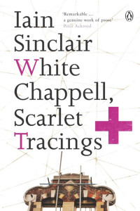 Iain Sinclair — White Chappell, Scarlet Tracings