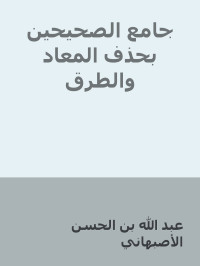 عبد الله بن الحسن الأصبهاني — جامع الصحيحين بحذف المعاد والطرق