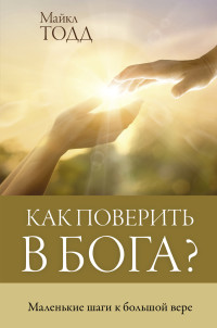 Майкл Тодд — Как поверить в Бога? Маленькие шаги к большой вере