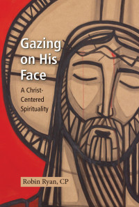 Robin Ryan, CP; — Gazing on His Face: A Christ-Centered Spirituality