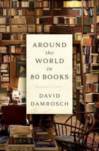 David Damrosch — Around the World in 80 Books: A Literary Journey