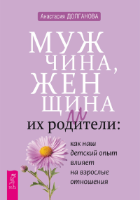 Анастасия Долганова — Мужчина, женщина и их родители: как наш детский опыт влияет на взрослые отношения