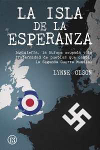 Lynne Olson — LA ISLA DE LA ESPERANZA - INGLATERRA, LA EUROPA OCUPADA Y LA FRATERNIDAD DE PUEBLOS QUE CAMBIÓ LA SEGUNDA GUERRA MUNDIAL