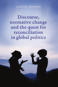 Judith Renner — Discourse, normative change and the quest for reconciliation in global politics