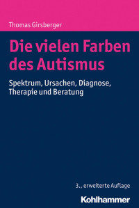 Thomas Girsberger — Die vielen Farben des Autismus: Spektrum, Ursachen, Diagnose, Therapie und Beratung