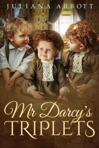 Juliana Abbott — Mr. Darcy's Triplets: A Pride and Prejudice Variation