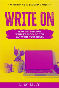 L. M. Lilly — Write On: How To Overcome Writer's Block So You Can Write Your Novel 