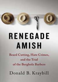 Donald B. Kraybill — Renegade Amish: Beard Cutting, Hate Crimes, and the Trial of the Bergholz Barbers