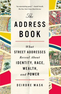 Mask, Deirdre. — The Address Book: What Street Addresses Reveal About Identity, Race, Wealth, and Power.