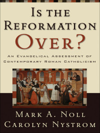 Noll, Mark A.;Nystrom, Carolyn.; — Is the Reformation Over?