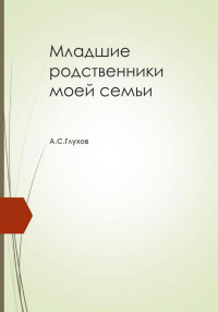 Александр Сергеевич Глухов — Младшие родственники моей семьи