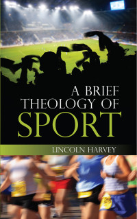 Lincoln Harvey; — A Brief Theology of Sport