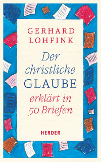 Gerhard Lohfink — Der christliche Glaube erklärt in 50 Briefen