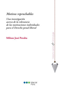 Peralta, Jos Milton; — Motivos reprochables. Una investigacin acerca de la relevancia de las motivaciones individuales para el Derecho penal liberal