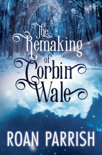 Roan Parrish — The Remaking of Corbin Wale