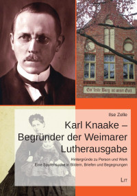 Ilse Zelle; — Karl Knaake - Begrnder der Weimarer Lutherausgabe