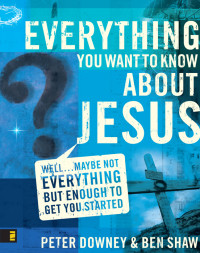 Peter Douglas Downey;Ben James Shaw; — Everything You Want to Know About Jesus