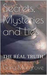 Gary Margrove — Secrets, Mysteries and Lies: THE REAL TRUTH