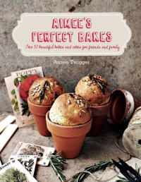 Aimee Twigger — Aimee's Perfect Bakes: Over 50 beautiful bakes and cakes for friends and family