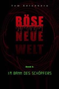 Tom Adlenburg — Böse neue Welt: Im Bann des Schöpfers (Band 3) (German Edition)