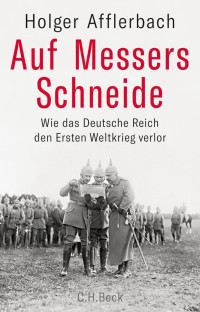 Afflerbach, Holger — Auf Messers Schneide: Wie das Deutsche Reich den Ersten Weltkrieg verlor