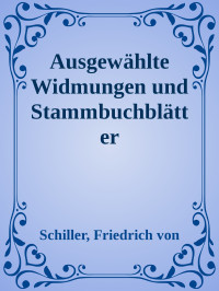 Schiller, Friedrich von — Ausgewählte Widmungen und Stammbuchblätter