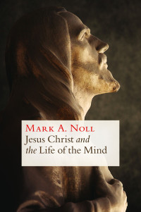 Mark A. Noll; — Jesus Christ and the Life of the Mind