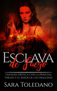 Sara Toledano — Esclava de Fuego: Fantasía Erótica con la Princesa Virgen y el Señor de los Dragones (Novela Romántica, Erótica y de Fantasía) (Spanish Edition)