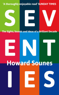 Howard Sounes — Seventies: The Sights, Sounds and Ideas of a Brilliant Decade