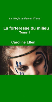 Caroline Ellen [Ellen, Caroline] — La Trilogie du Dernier Chaos - Tome 1: La Forteresse du Milieu (French Edition)