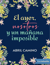 Abril Camino — EL AYER, NOSOTROS Y UN MAÑANA IMPOSIBLE