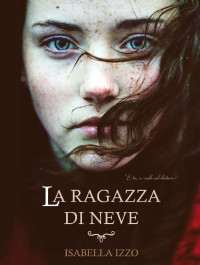 Isabella Izzo [Izzo, Isabella] — La ragazza di neve: E tu, ci credi nel destino? Una storia d'amore e di vita. Thriller e romance (Italian Edition)