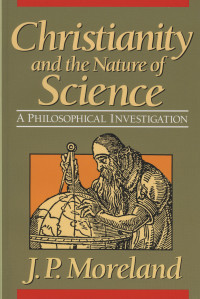 Moreland, J. P.; — Christianity and the Nature of Science