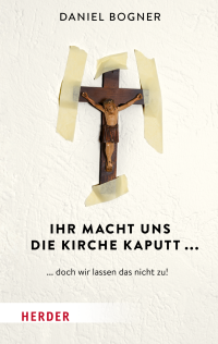 Bogner, Daniel; — Ihr macht uns die Kirche kaputt...