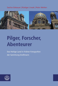 Sascha Gebauer, Rüdiger Liwak, Peter Welten — Pilger, Forscher, Abenteurer. Das Heilige Land in frühen Fotografien der Sammlung Gressmann