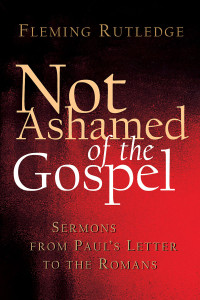 Fleming Rutledge; — Not Ashamed of the Gospel