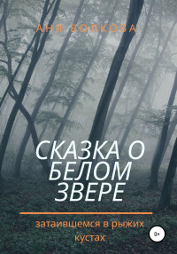 Аня Волкова — Сказка о белом звере, затаившемся в рыжих кустах