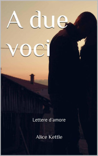 Alice Kettle [Kettle, Alice] — A due voci. Lettere d'amore