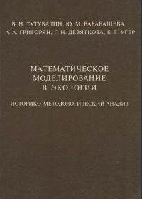 В. Н. Тутубалин, Ю. М. Барабашева, А. А. Григорян., Г. Н. Девяткова, Г. Н. Угер — Математическое моделирование в экологии: Историко-методологический анализ 