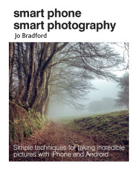 Jo Bradford — Smart Phone Smart Photography: Simple Techniques for Taking Incredible Pictures With iPhone and Android