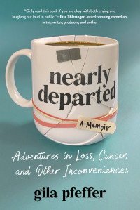 Gila Pfeffer — Nearly Departed: Adventures in Loss, Cancer, and Other Inconveniences