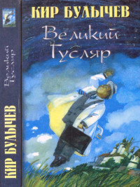 Кир Булычев & Игорь Всеволодович Можейко — Великий Гусляр т.1