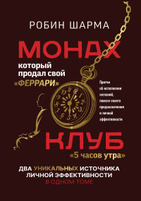 Робин С. Шарма — Монах, который продал свой «феррари»: Притчи об исполнении желаний и поиске своего предназначения и личной эффективности. Клуб «5 часов утра»: Два уникальных источника личной эффективности в одном томе