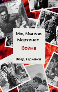 Влад Тарханов — Мы, Мигель Мартинес. Война