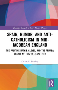 Calvin F. Senning — Spain, Rumor, and Anti-Catholicism in Mid-Jacobean England