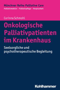 Corinna Schmohl — Onkologische Palliativpatienten im Krankenhaus: Seelsorgliche und psychotherapeutische Begleitung