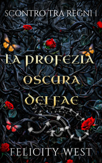 West, Felicity — La profezia oscura dei Fae: Da nemici ad amanti Vicinanza forzata Stalker Romanzo Dark Fantasy (Italian Edition)