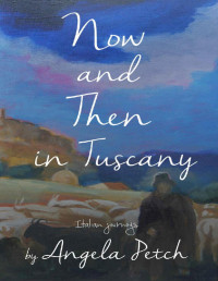 Angela Petch — Now and Then in Tuscany: Italian journeys