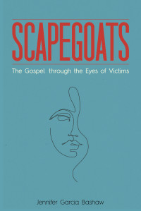 Jennifer Garcia Bashaw; — Scapegoats: The Gospel through the Eyes of Victims