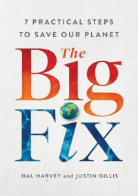 Hal Harvey, Justin Gillis — The Big Fix: Seven Practical Steps to Save Our Planet